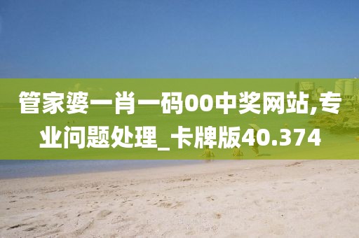 管家婆一肖一码00中奖网站,专业问题处理_卡牌版40.374