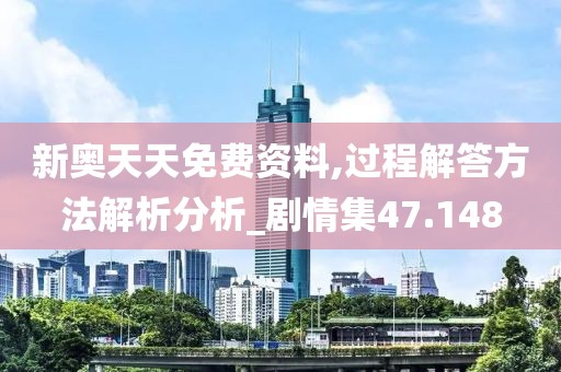新奥天天免费资料,过程解答方法解析分析_剧情集47.148