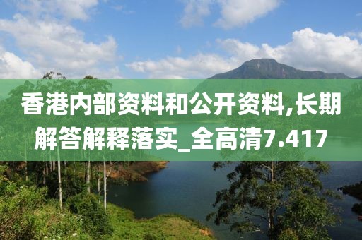 香港内部资料和公开资料,长期解答解释落实_全高清7.417