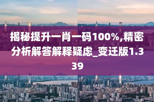 揭秘提升一肖一码100%,精密分析解答解释疑虑_变迁版1.339