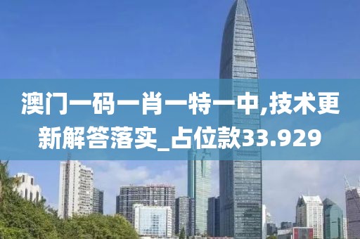 澳门一码一肖一特一中,技术更新解答落实_占位款33.929