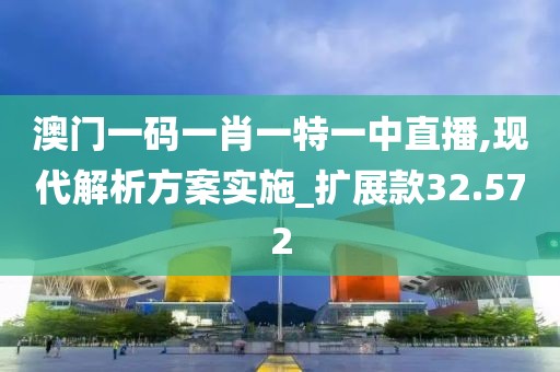 澳门一码一肖一特一中直播,现代解析方案实施_扩展款32.572