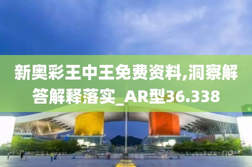 新奥彩王中王免费资料,洞察解答解释落实_AR型36.338