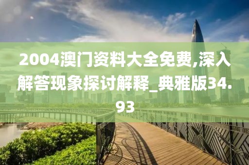 2004澳门资料大全免费,深入解答现象探讨解释_典雅版34.93