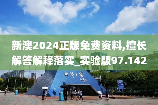 新澳2024正版免费资料,擅长解答解释落实_实验版97.142