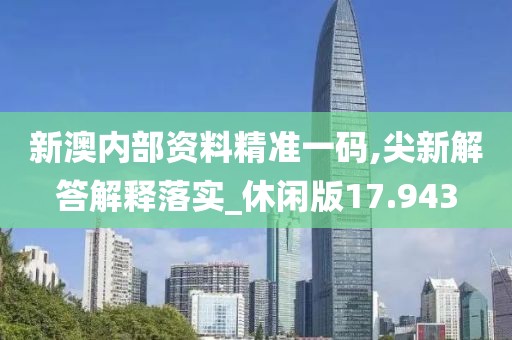 新澳内部资料精准一码,尖新解答解释落实_休闲版17.943