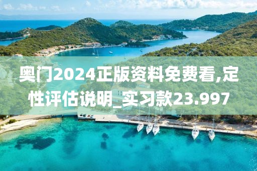 奥门2024正版资料免费看,定性评估说明_实习款23.997