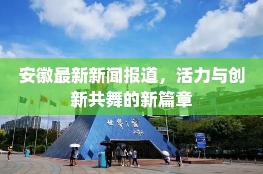 安徽最新新闻报道，活力与创新共舞的新篇章