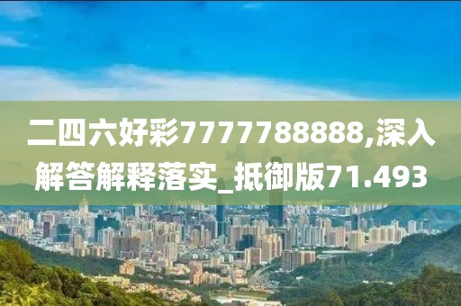 二四六好彩7777788888,深入解答解释落实_抵御版71.493
