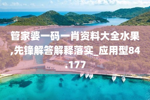管家婆一码一肖资料大全水果,先锋解答解释落实_应用型84.177