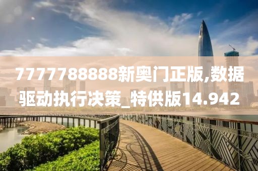 7777788888新奥门正版,数据驱动执行决策_特供版14.942