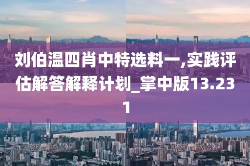 刘伯温四肖中特选料一,实践评估解答解释计划_掌中版13.231