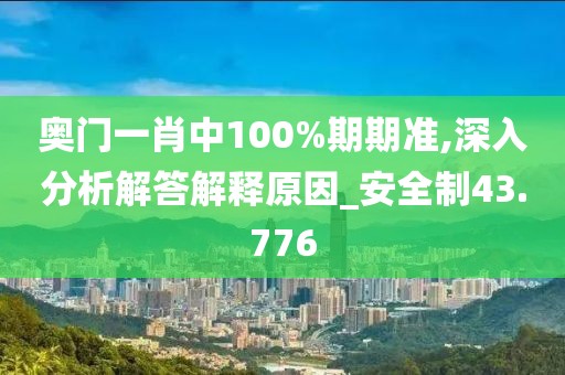 奥门一肖中100%期期准,深入分析解答解释原因_安全制43.776