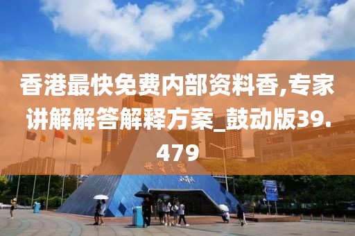 香港最快免费内部资料香,专家讲解解答解释方案_鼓动版39.479