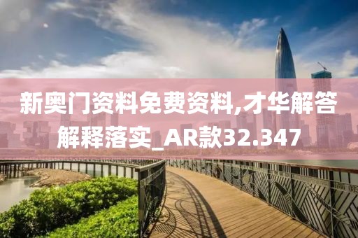 新奥门资料免费资料,才华解答解释落实_AR款32.347