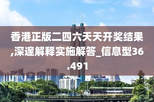 香港正版二四六天天开奖结果,深邃解释实施解答_信息型36.491