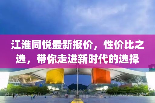 江淮同悦最新报价，性价比之选，带你走进新时代的选择