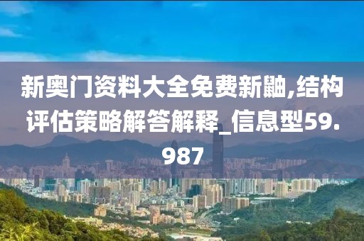 新奥门资料大全免费新鼬,结构评估策略解答解释_信息型59.987