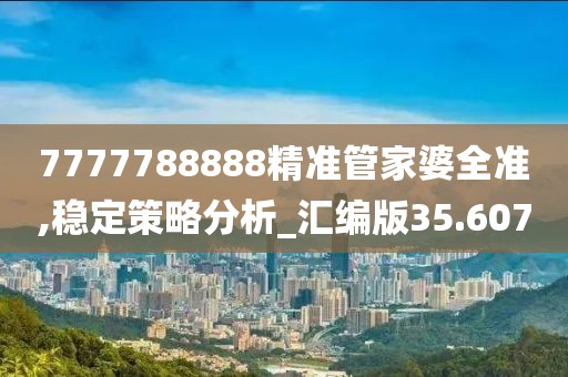 7777788888精准管家婆全准,稳定策略分析_汇编版35.607