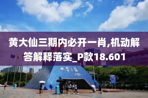 黄大仙三期内必开一肖,机动解答解释落实_P款18.601