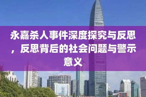 永嘉杀人事件深度探究与反思，反思背后的社会问题与警示意义