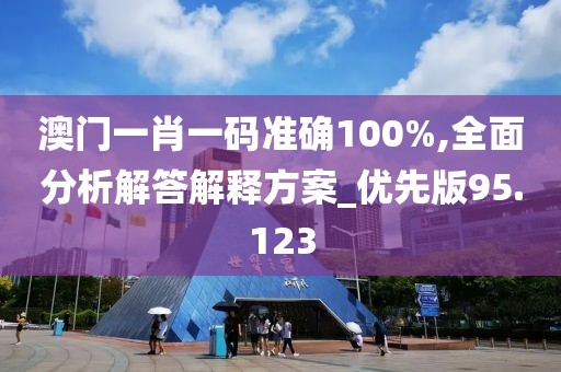 澳门一肖一码准确100%,全面分析解答解释方案_优先版95.123