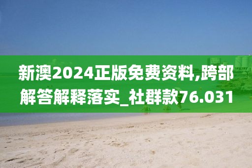 新澳2024正版免费资料,跨部解答解释落实_社群款76.031