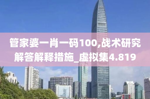 管家婆一肖一码100,战术研究解答解释措施_虚拟集4.819