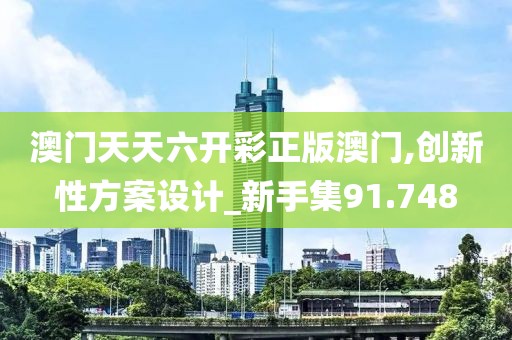 澳门天天六开彩正版澳门,创新性方案设计_新手集91.748