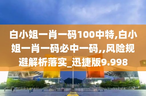 白小姐一肖一码100中特,白小姐一肖一码必中一码,,风险规避解析落实_迅捷版9.998