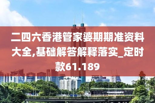 二四六香港管家婆期期准资料大全,基础解答解释落实_定时款61.189