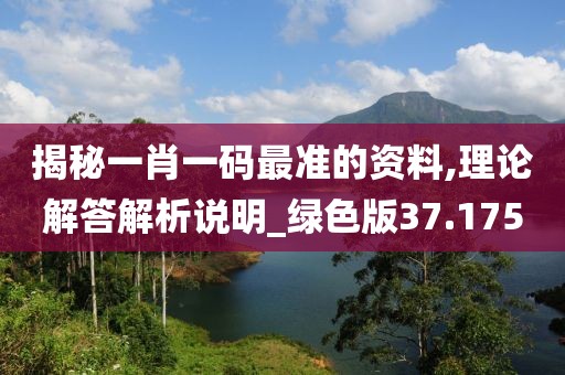 揭秘一肖一码最准的资料,理论解答解析说明_绿色版37.175