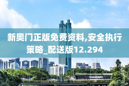 新奥门正版免费资料,安全执行策略_配送版12.294