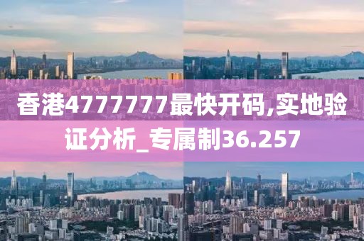 香港4777777最快开码,实地验证分析_专属制36.257
