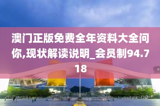 澳门正版免费全年资料大全问你,现状解读说明_会员制94.718