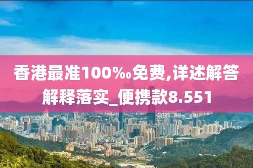 香港最准100‰免费,详述解答解释落实_便携款8.551