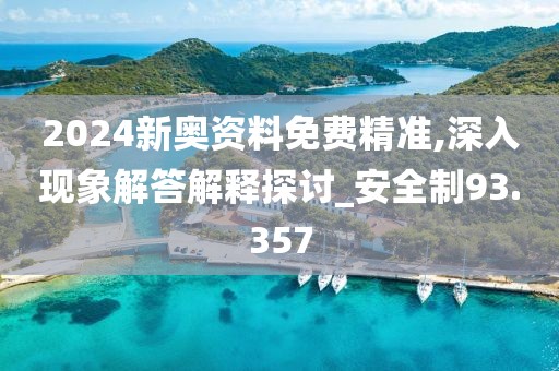 2024新奥资料免费精准,深入现象解答解释探讨_安全制93.357