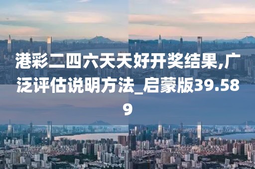 港彩二四六天天好开奖结果,广泛评估说明方法_启蒙版39.589