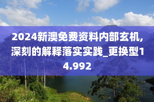 2024新澳免费资料内部玄机,深刻的解释落实实践_更换型14.992