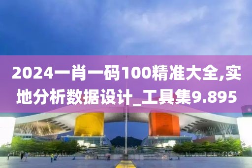 2024一肖一码100精准大全,实地分析数据设计_工具集9.895