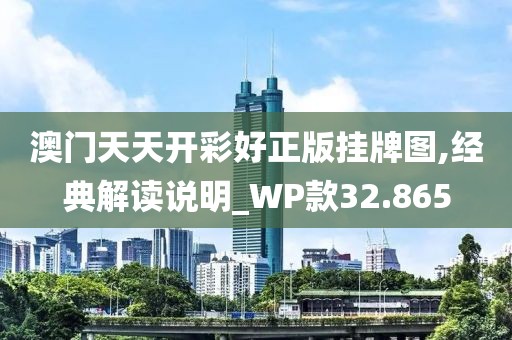 澳门天天开彩好正版挂牌图,经典解读说明_WP款32.865