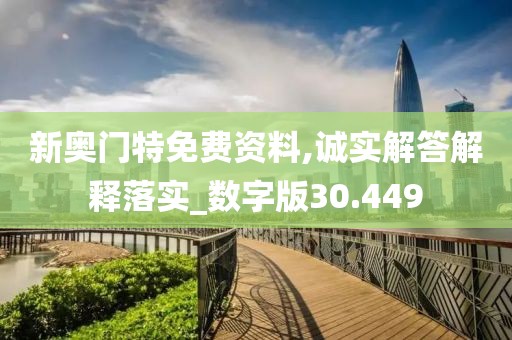新奥门特免费资料,诚实解答解释落实_数字版30.449