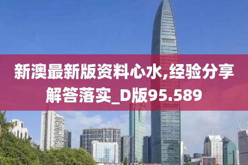 新澳最新版资料心水,经验分享解答落实_D版95.589