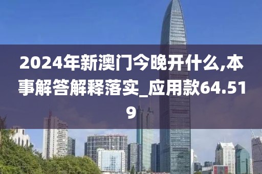 2024年新澳门今晚开什么,本事解答解释落实_应用款64.519