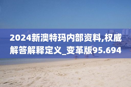 2024新澳特玛内部资料,权威解答解释定义_变革版95.694
