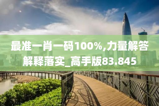 最准一肖一码100%,力量解答解释落实_高手版83.845