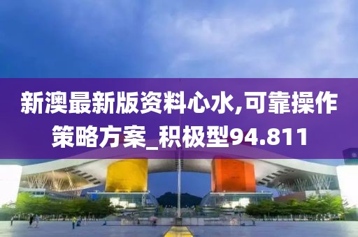 新澳最新版资料心水,可靠操作策略方案_积极型94.811