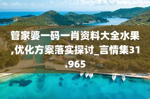 管家婆一码一肖资料大全水果,优化方案落实探讨_言情集31.965