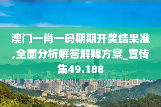 澳门一肖一码期期开奖结果准,全面分析解答解释方案_宣传集49.188