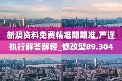 新澳资料免费精准期期准,严谨执行解答解释_修改型89.304